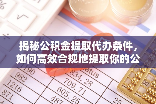 青河揭秘公积金提取代办条件，如何高效合规地提取你的公积金