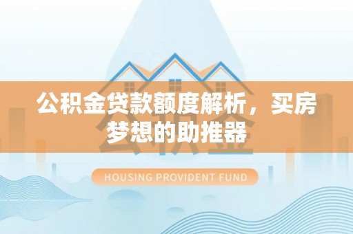 青河公积金贷款额度解析，买房梦想的助推器
