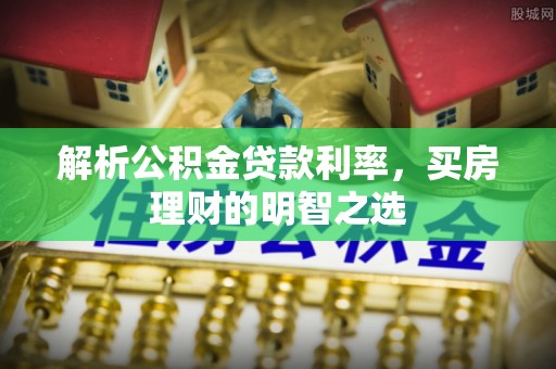 青河解析公积金贷款利率，买房理财的明智之选