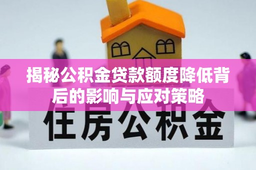 青河揭秘公积金贷款额度降低背后的影响与应对策略