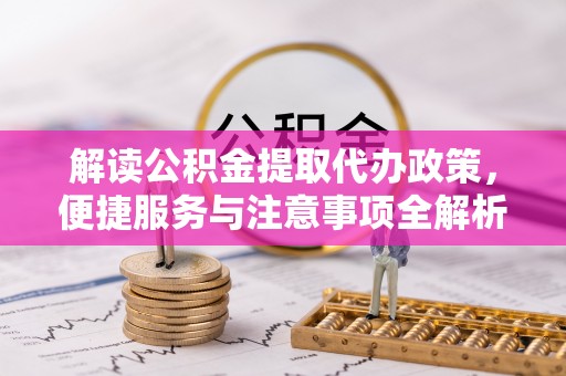 青河解读公积金提取代办政策，便捷服务与注意事项全解析