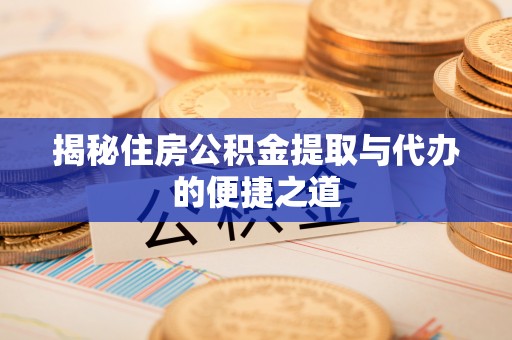 青河揭秘住房公积金提取与代办的便捷之道