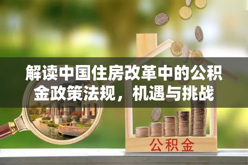 青河解读中国住房改革中的公积金政策法规，机遇与挑战