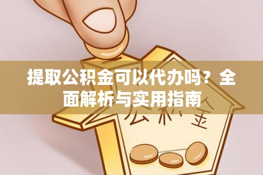 青河提取公积金可以代办吗？全面解析与实用指南