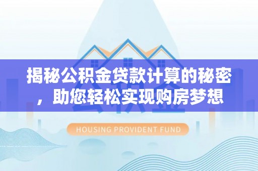 青河揭秘公积金贷款计算的秘密，助您轻松实现购房梦想
