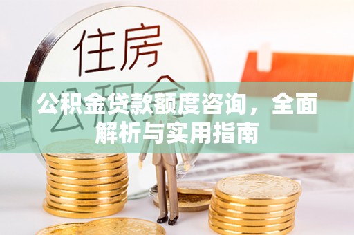 青河公积金贷款额度咨询，全面解析与实用指南