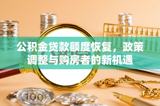 青河公积金贷款额度恢复，政策调整与购房者的新机遇