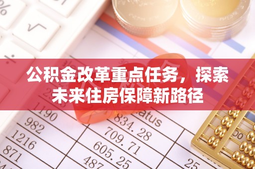 青河公积金改革重点任务，探索未来住房保障新路径