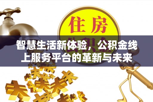 青河智慧生活新体验，公积金线上服务平台的革新与未来