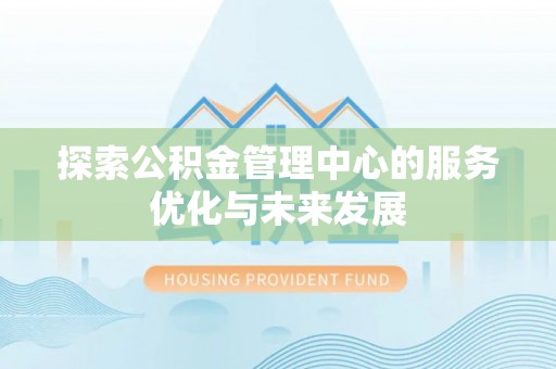 青河探索公积金管理中心的服务优化与未来发展