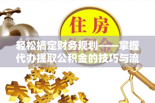 青河轻松搞定财务规划——掌握代办提取公积金的技巧与流程
