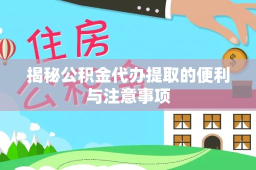 青河揭秘公积金代办提取的便利与注意事项