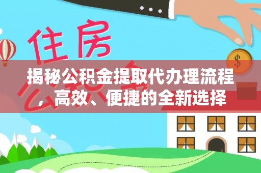 青河揭秘公积金提取代办理流程，高效、便捷的全新选择