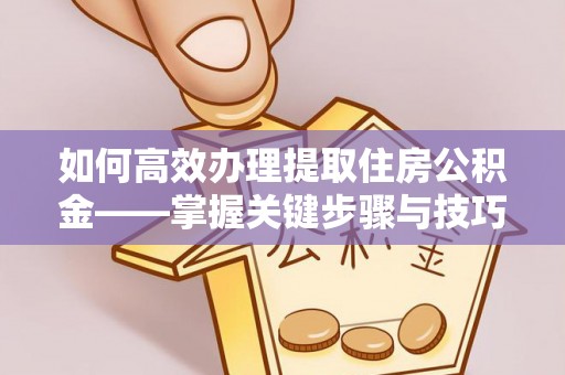 青河如何高效办理提取住房公积金——掌握关键步骤与技巧