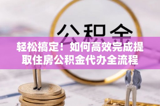 青河轻松搞定！如何高效完成提取住房公积金代办全流程