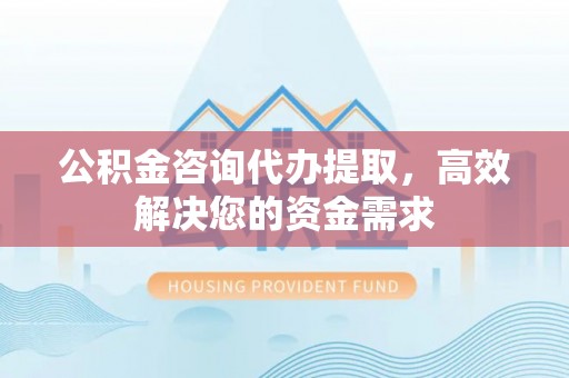 青河公积金咨询代办提取，高效解决您的资金需求