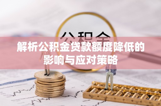 青河解析公积金贷款额度降低的影响与应对策略