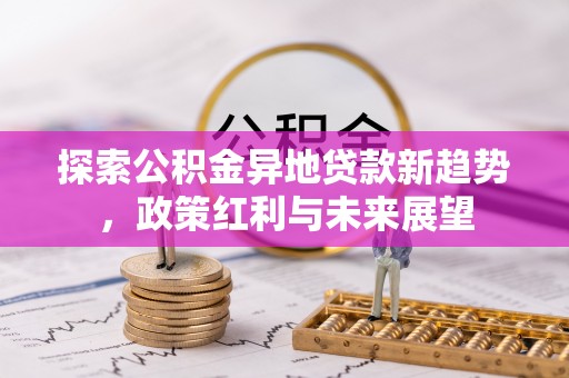 青河探索公积金异地贷款新趋势，政策红利与未来展望
