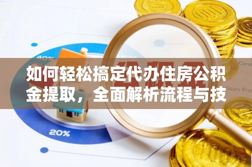 青河如何轻松搞定代办住房公积金提取，全面解析流程与技巧
