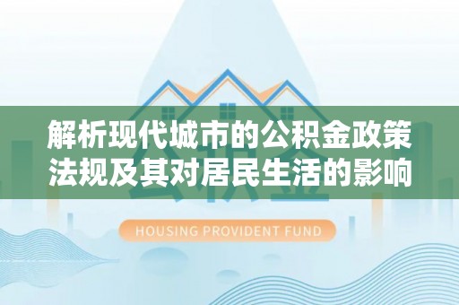 青河解析现代城市的公积金政策法规及其对居民生活的影响
