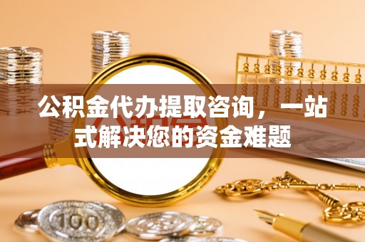 青河公积金代办提取咨询，一站式解决您的资金难题