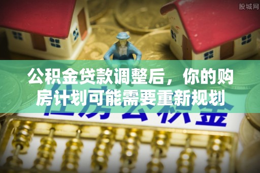 青河公积金贷款调整后，你的购房计划可能需要重新规划