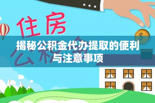 青河揭秘公积金代办提取的便利与注意事项